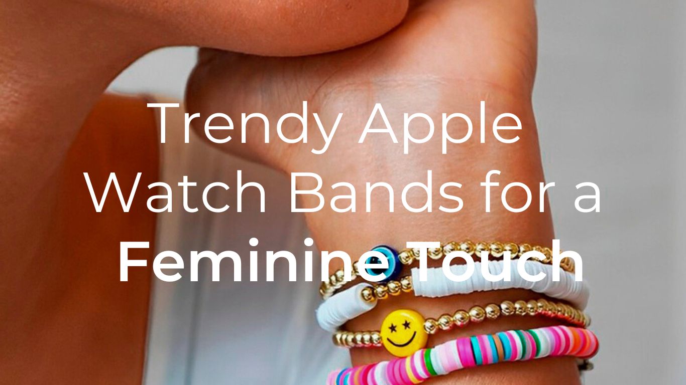 Trendy Apple  Watch Bands for a  Feminine Touch